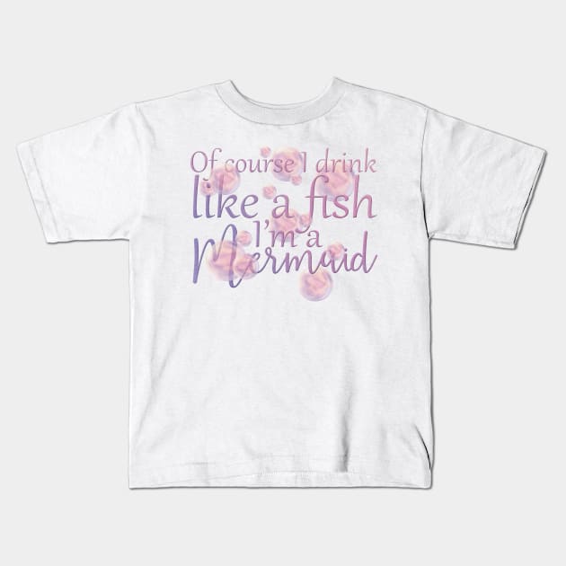 Of Course I Drink Like A Fish, I'm a Mermaid Kids T-Shirt by PollyChrome